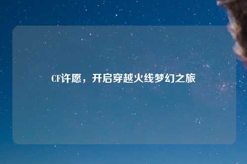 CF许愿，开启穿越火线梦幻之旅