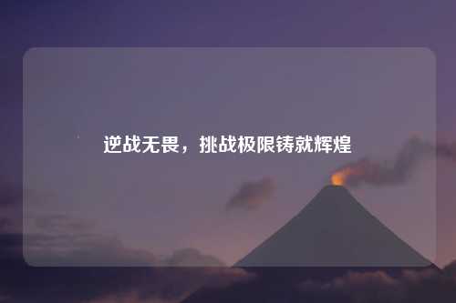 逆战无畏，挑战极限铸就辉煌