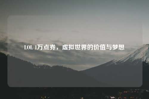 LOL 1万点券，虚拟世界的价值与梦想