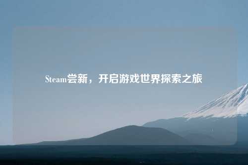 Steam尝新，开启游戏世界探索之旅