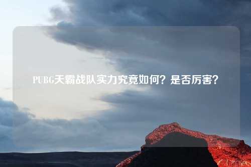 PUBG天霸战队实力究竟如何？是否厉害？