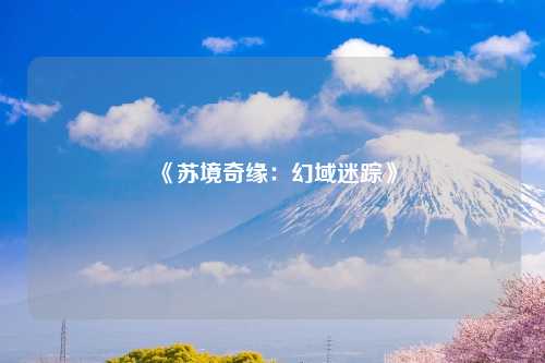 《苏境奇缘：幻域迷踪》