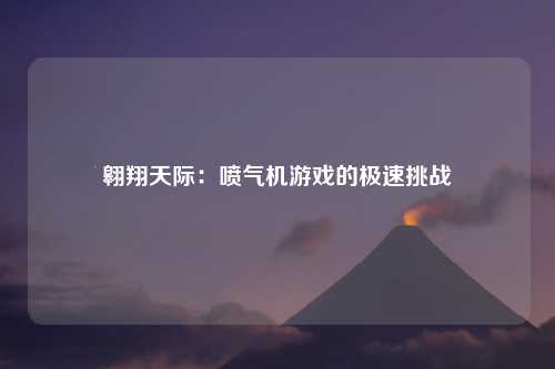 翱翔天际：喷气机游戏的极速挑战