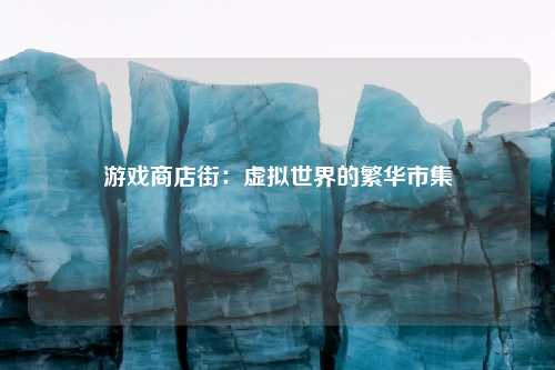 游戏商店街：虚拟世界的繁华市集