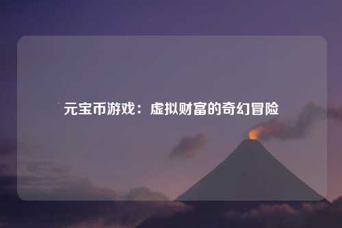 元宝币游戏：虚拟财富的奇幻冒险