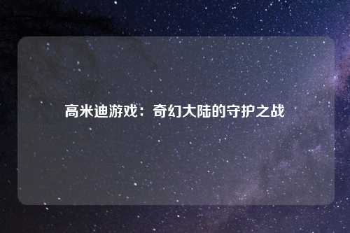 高米迪游戏：奇幻大陆的守护之战