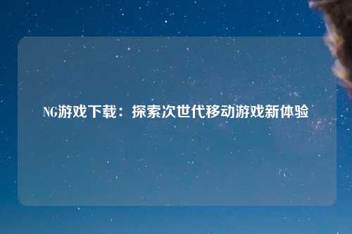 NG游戏下载：探索次世代移动游戏新体验