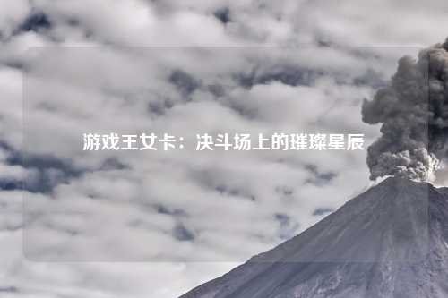 游戏王女卡：决斗场上的璀璨星辰