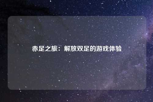 赤足之旅：解放双足的游戏体验