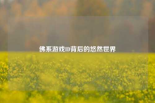 佛系游戏ID背后的悠然世界