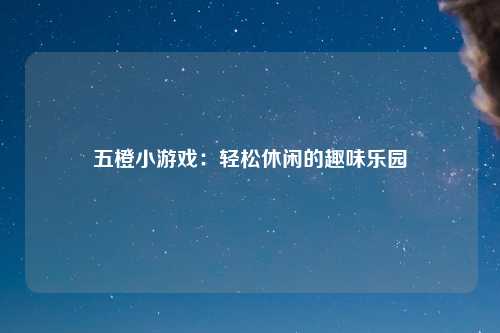 五橙小游戏：轻松休闲的趣味乐园