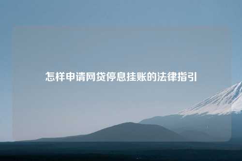 怎样申请网贷停息挂账的法律指引