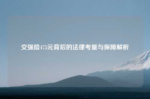 交强险475元背后的法律考量与保障解析