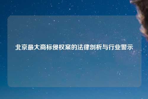 北京最大商标侵权案的法律剖析与行业警示