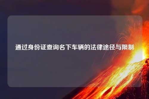 通过身份证查询名下车辆的法律途径与限制