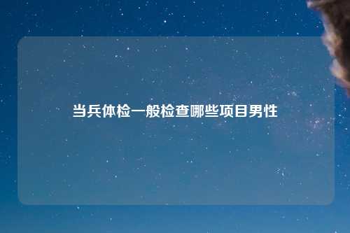 当兵体检一般检查哪些项目男性