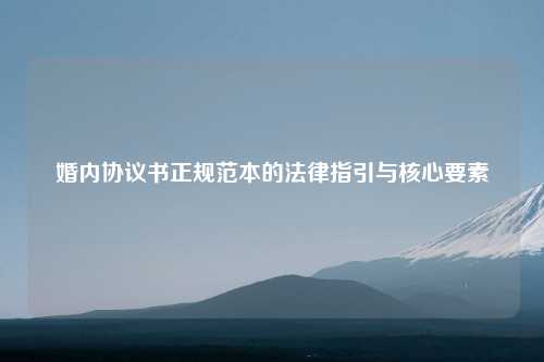 婚内协议书正规范本的法律指引与核心要素