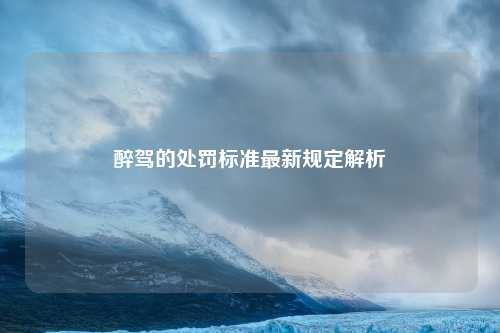 醉驾的处罚标准最新规定解析