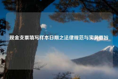 现金支票填写样本日期之法律规范与实务要旨