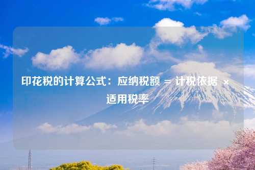 印花税的计算公式：应纳税额 = 计税依据 × 适用税率