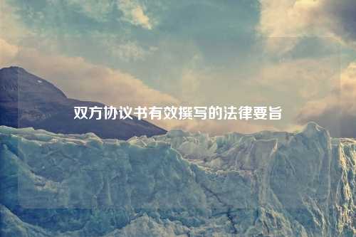 双方协议书有效撰写的法律要旨