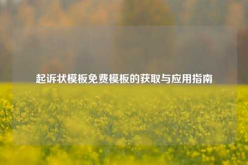 起诉状模板免费模板的获取与应用指南