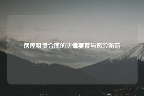 房屋租赁合同的法律要素与风险防范