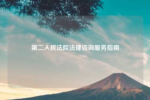 第二人民法院法律咨询服务指南