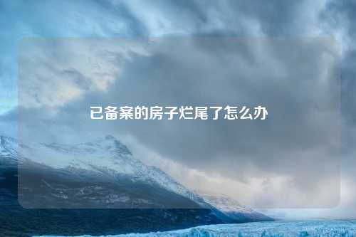 已备案的房子烂尾了怎么办