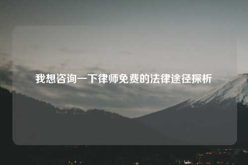 我想咨询一下律师免费的法律途径探析